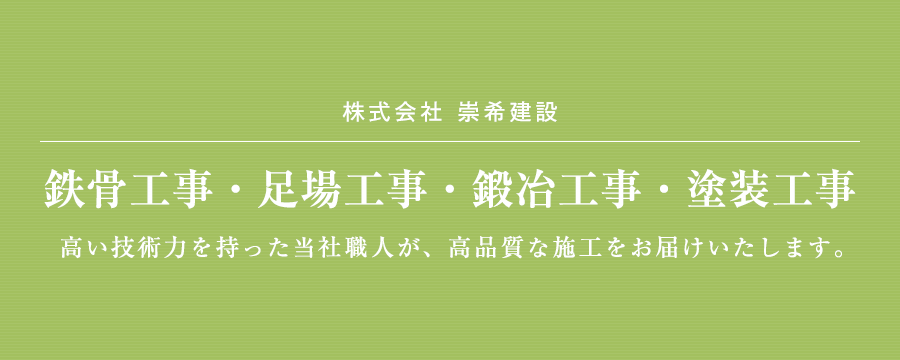 株式会社 　崇希建設鉄骨工事・足場工事・鍛冶工事・塗装工事　高い技術力を持った当社職人が、高品質な施工をお届けいたします。